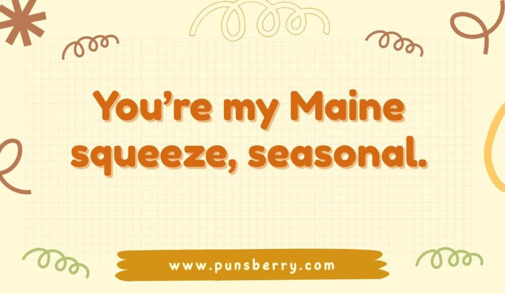 Maine pun: "You're my Maine squeeze, seasonal."