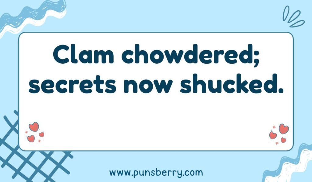 Clam chowder pun: "Clam chowdered; secrets now shucked."
