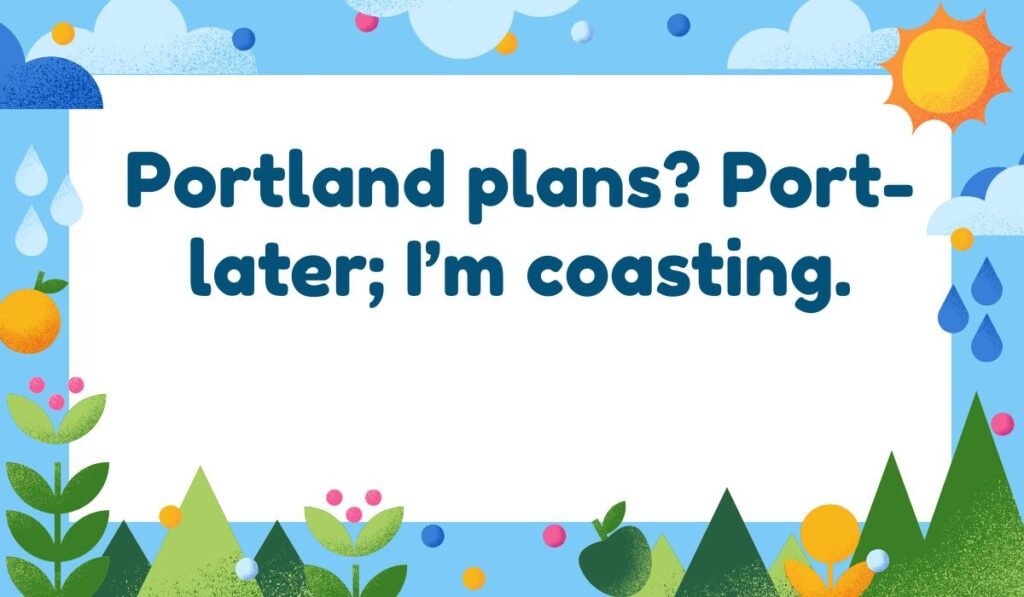 Portland Maine pun: "Portland plans? Port-later; I'm coasting."