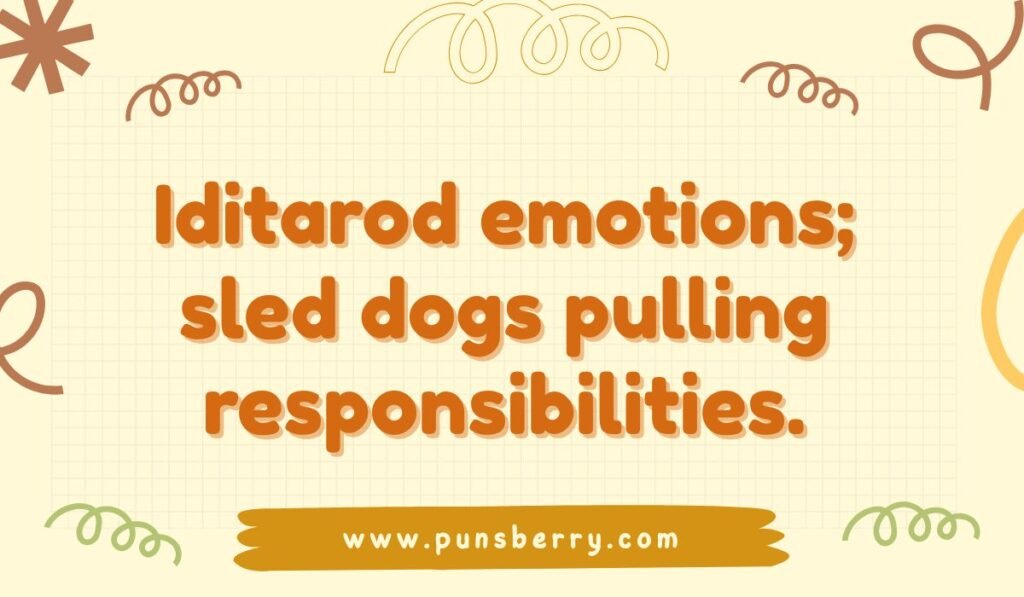 Alaska Iditarod pun "Iditarod emotions; sled dogs pulling responsibilities"