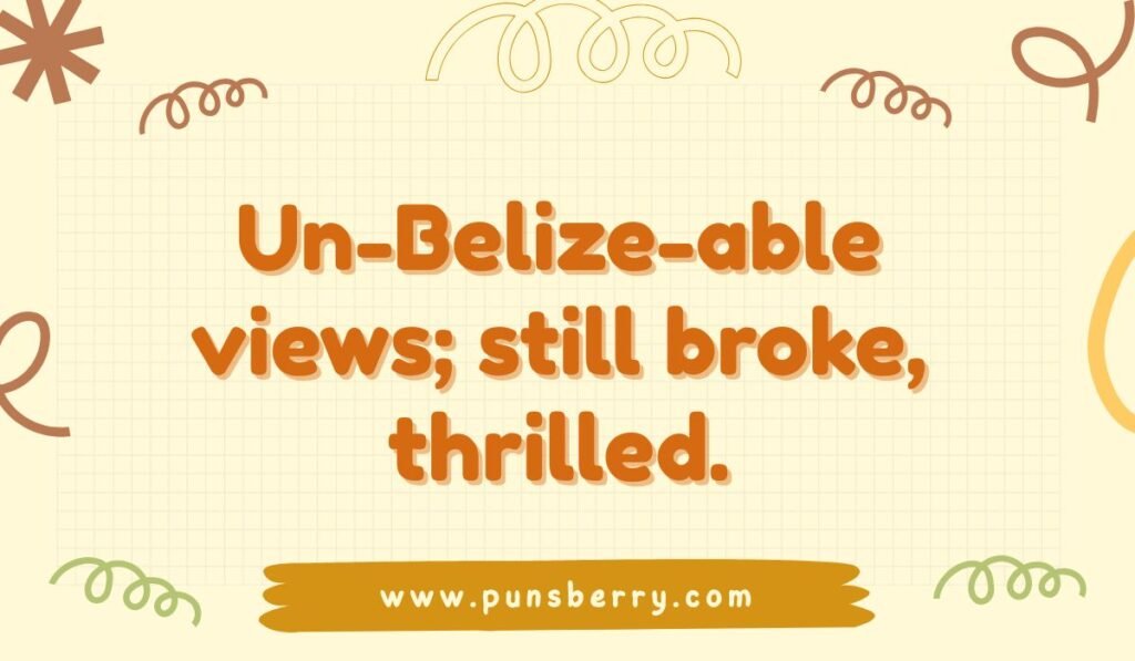 Belize travel pun: "Un-Belize-able views; still broke, thrilled." Belize puns for Instagram captions.