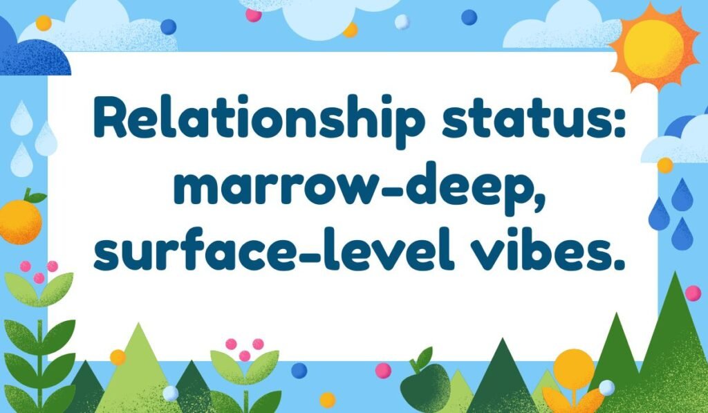 Bone marrow pun about relationships: Relationship status: marrow-deep, surface-level vibes