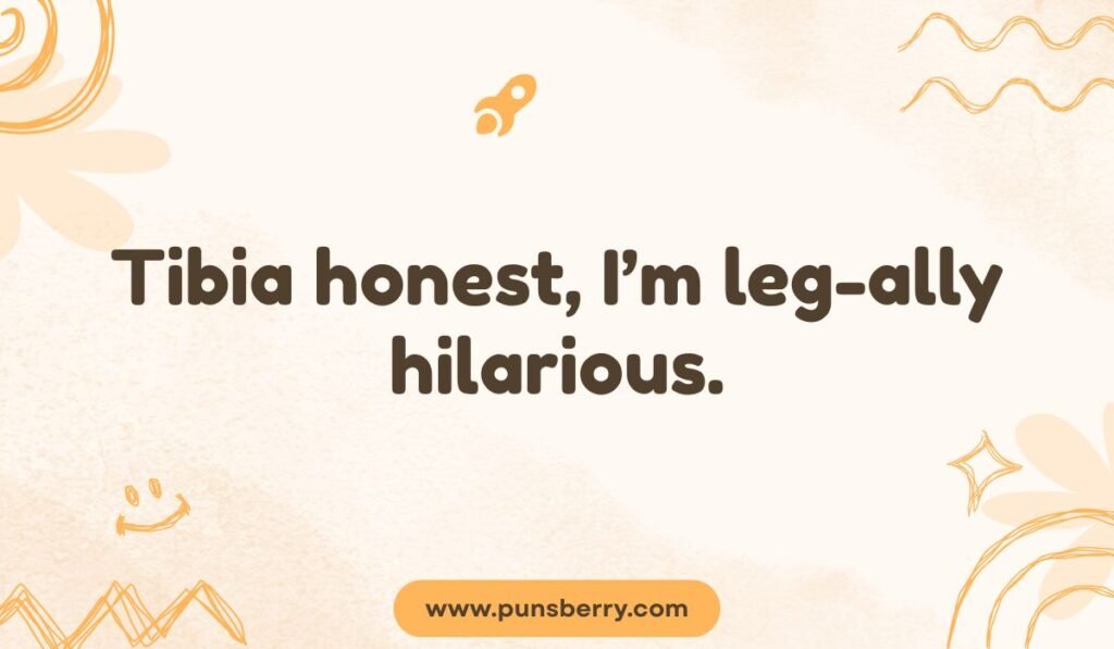 Pun using tibia and leg-ally: Tibia honest, I'm leg-ally hilarious. Funny anatomy and legal joke