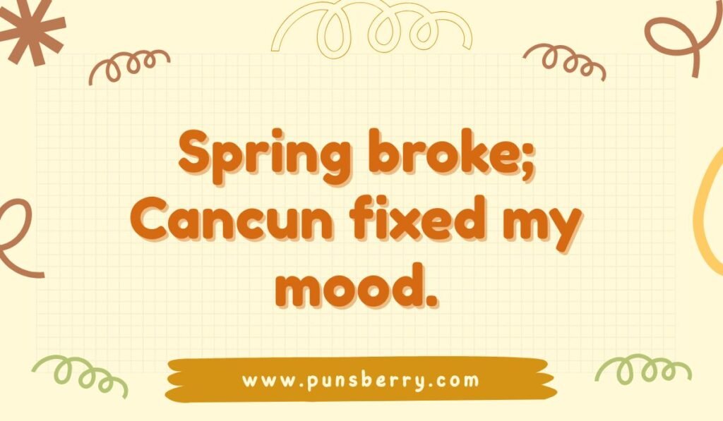Cancun travel pun: "Spring broke; Cancun fixed my mood." Funny spring break and Mexico vacation jokes.