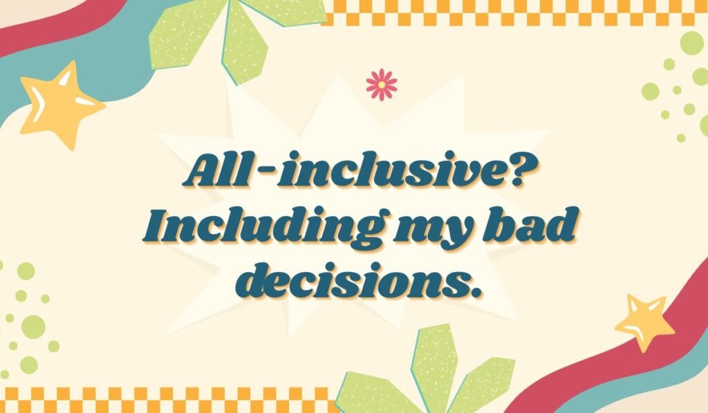 All-inclusive resort pun: "Including my bad decisions." Cancun resort humor and travel memes.