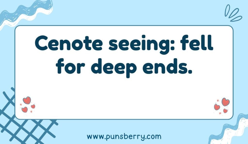 Cenote pun: "Cenote seeing: fell for deep ends." Mexico cenote jokes and Yucatan travel humor.