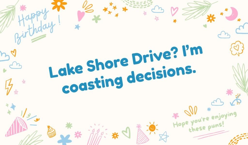 Chicago pun: "Lake Shore Drive? I'm coasting decisions." Relates to the famous Chicago roadway and taking it easy