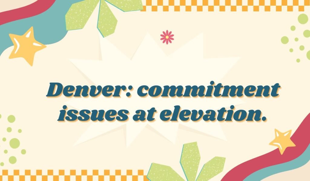 Denver pun: "Denver: commitment issues at elevation."