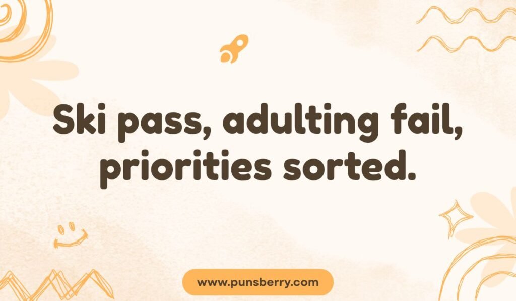 Skiing pun: "Ski pass, adulting fail, priorities sorted."