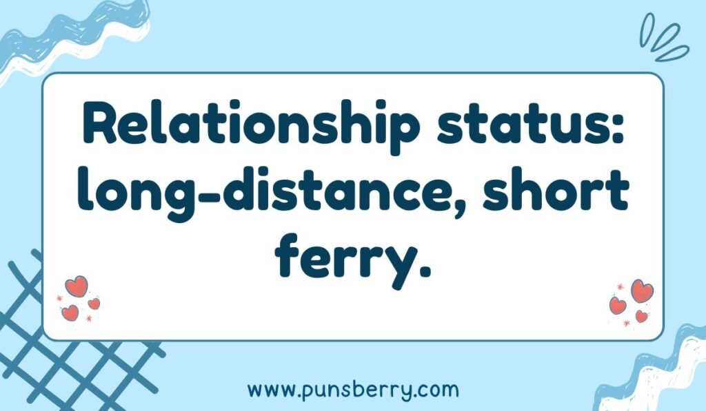 Relationship and ferry pun: "Relationship status: long-distance, short ferry." Funny dating pun.