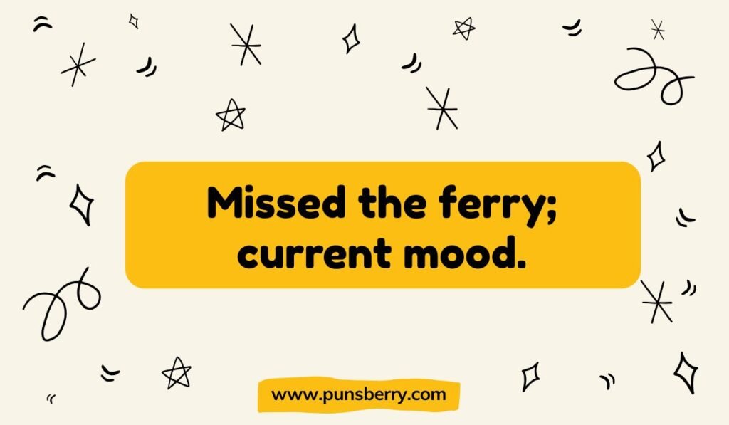 Missed ferry pun: "Missed the ferry; current mood." Humorous pun about maritime transport.