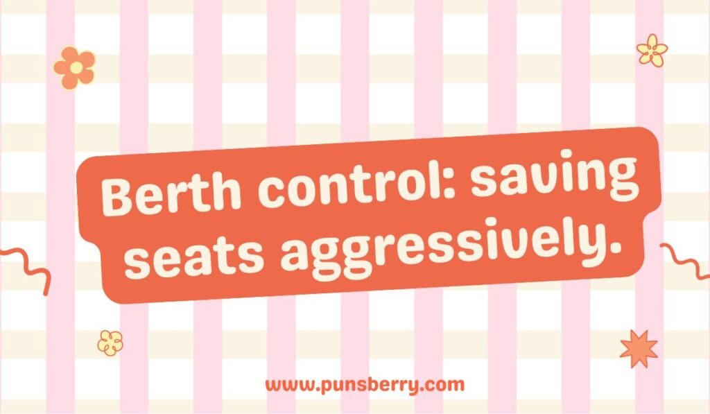 Berth control pun: "Berth control: saving seats aggressively." Funny boat berth and seating pun.