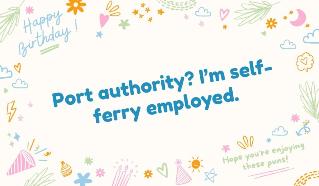 Self-ferry employed pun: "Port authority? I'm self-ferry employed." Humorous port and job pun.