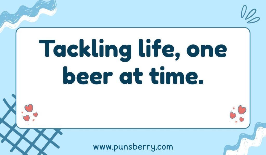 Tackling football pun about drinking beer and life problems: "Tackling life, one beer at time."