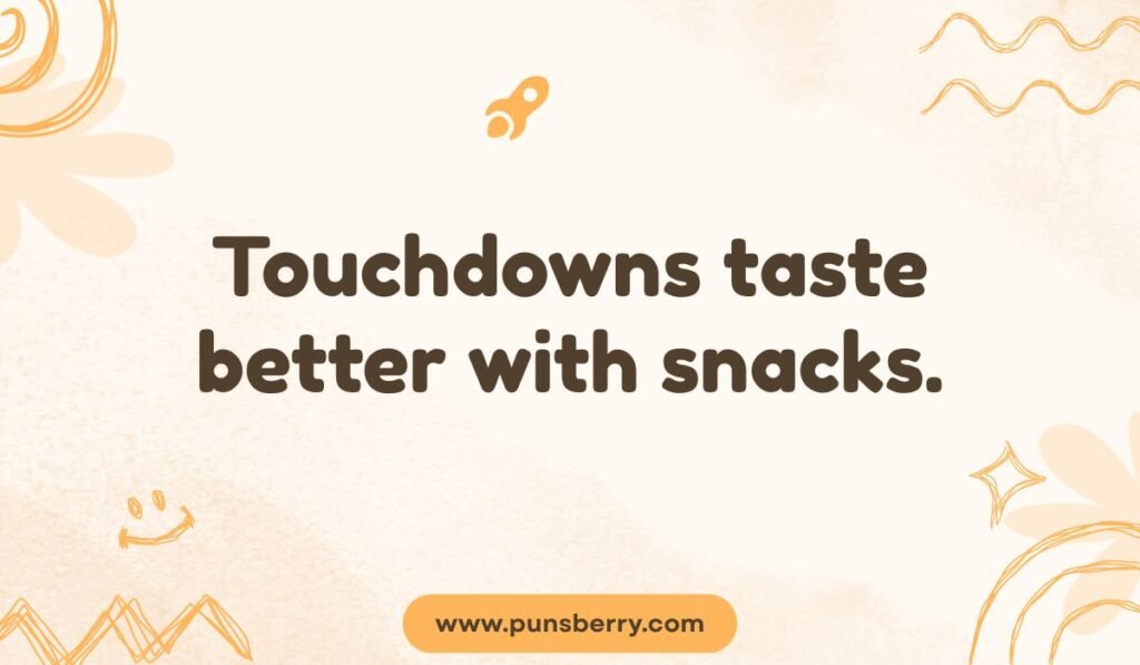 Simple football fan pun about touchdowns and game day snacks: "Touchdowns taste better with snacks."