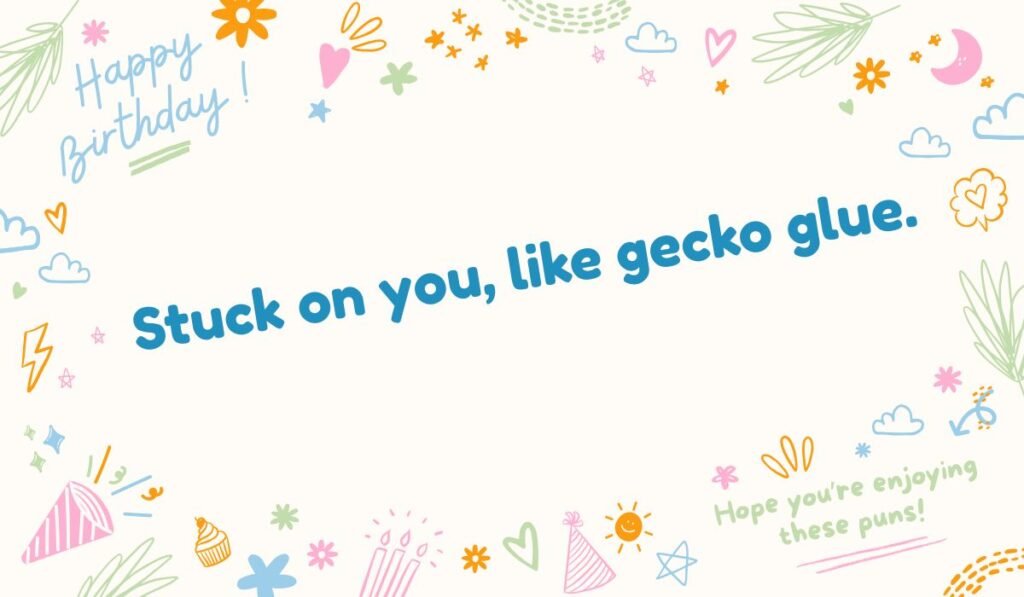 Romantic gecko pun: "Stuck on you, like gecko glue." A birthday-themed lizard pun about its sticky feet.