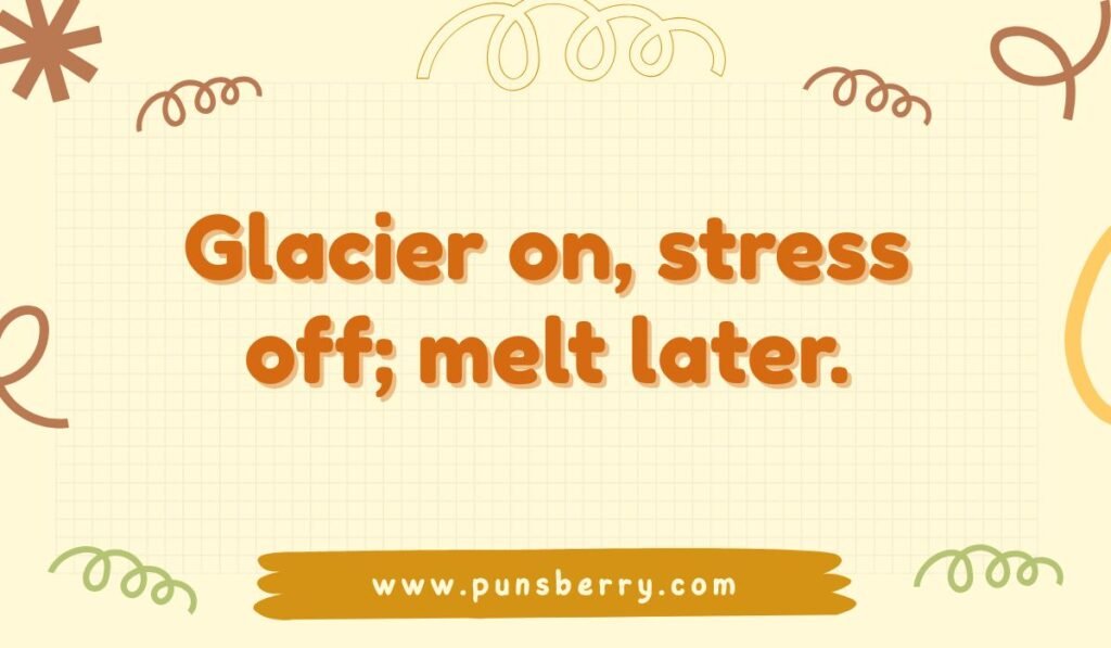 Glacier pun about stress: Glacier on, stress off; melt later."