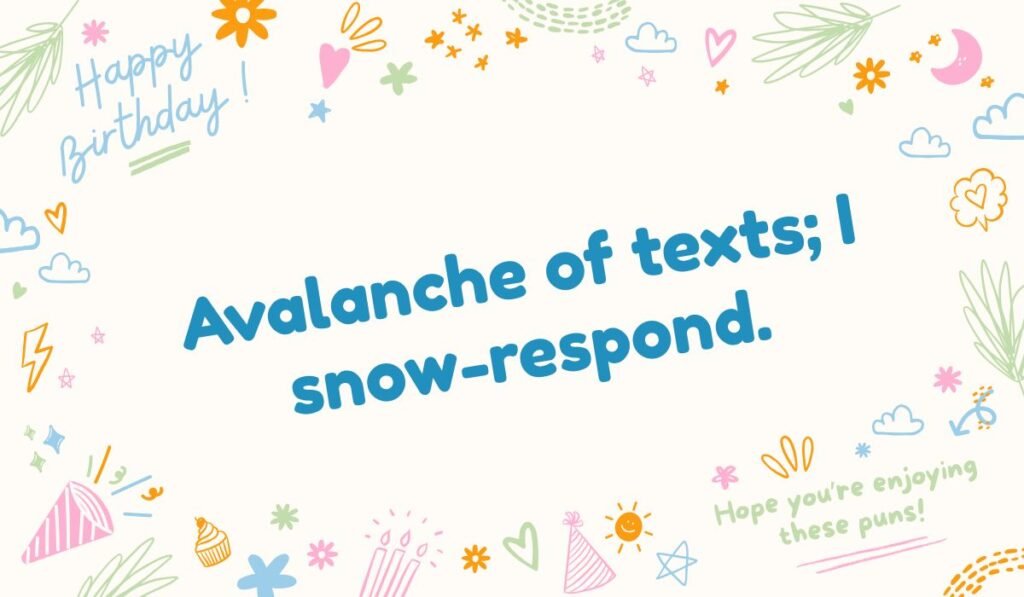 "Snow pun about texting: Avalanche of texts; I snow-respond."
