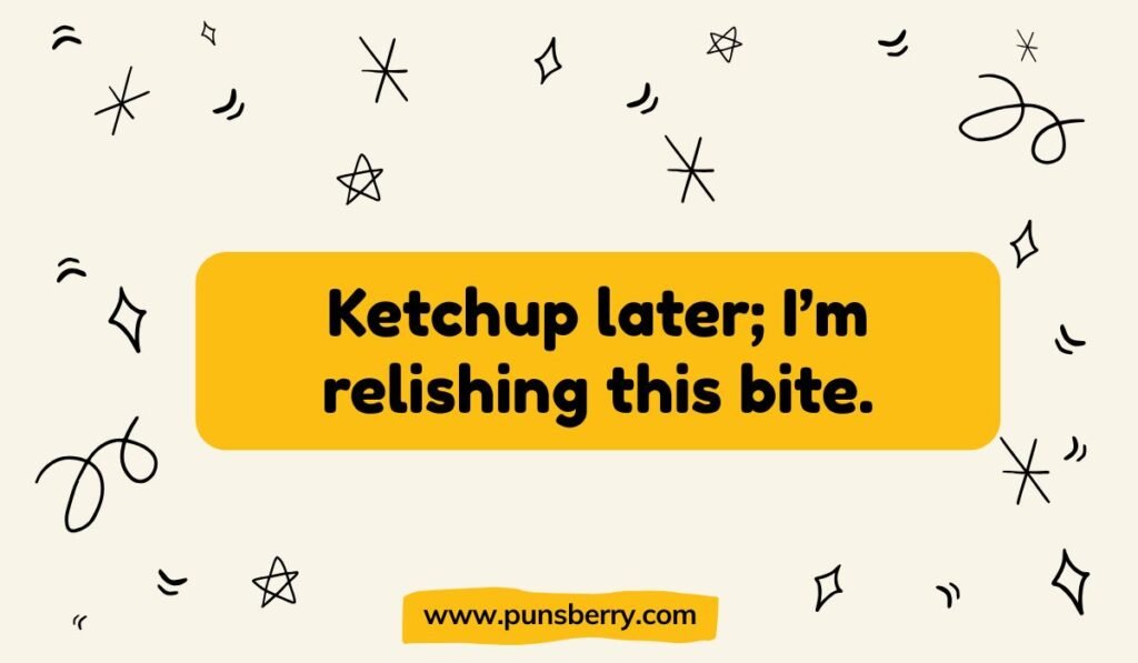 Ketchup later; I'm relishing this bite. Ketchup and relish pun on a yellow text box with black star doodles on a cream background
