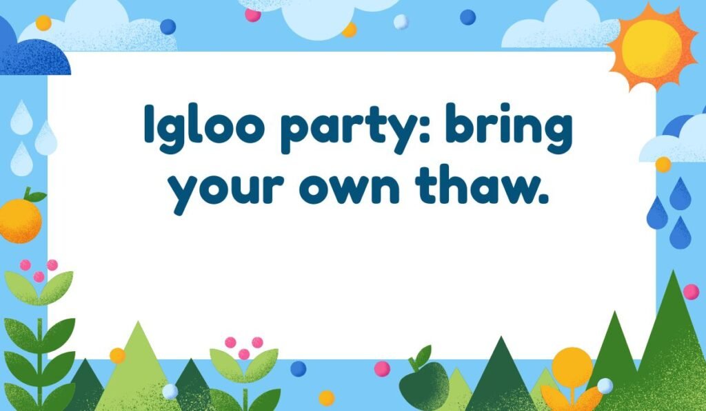 A pun reading, "Igloo party: bring your own thaw," framed by an illustration of clouds, sun, rain, and greenery.