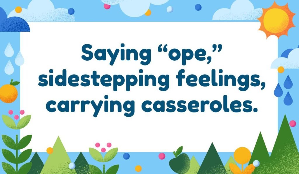 Midwest stereotype pun: Saying “ope,” sidestepping feelings, carrying casseroles.