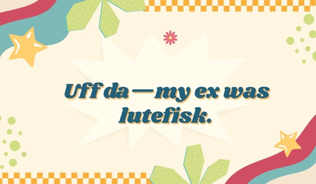 Minnesota "Uff da" pun: "Uff da—my ex was lutefisk."