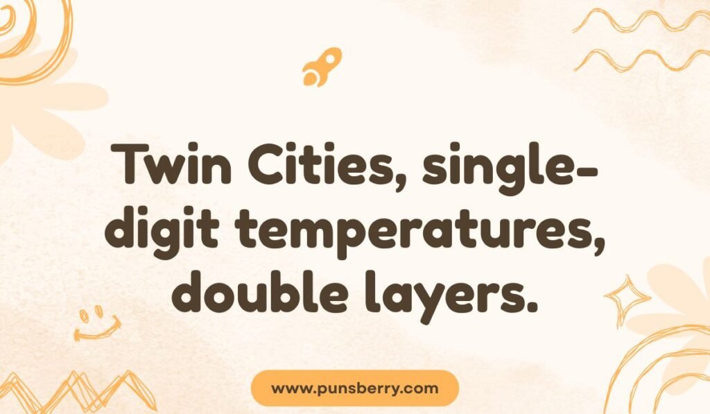 Minnesota Twin Cities weather pun: "Twin Cities, single-digit temperatures, double layers."