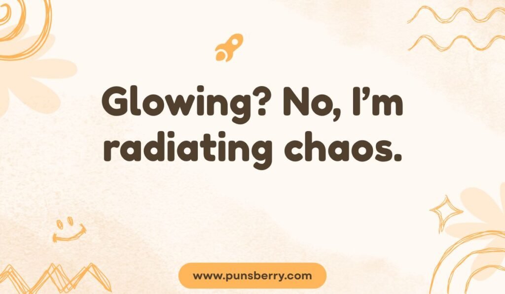 Glowing? No, I'm radiating chaos - funny glow pun about being energetic and chaotic, excellent for a list of funny light puns