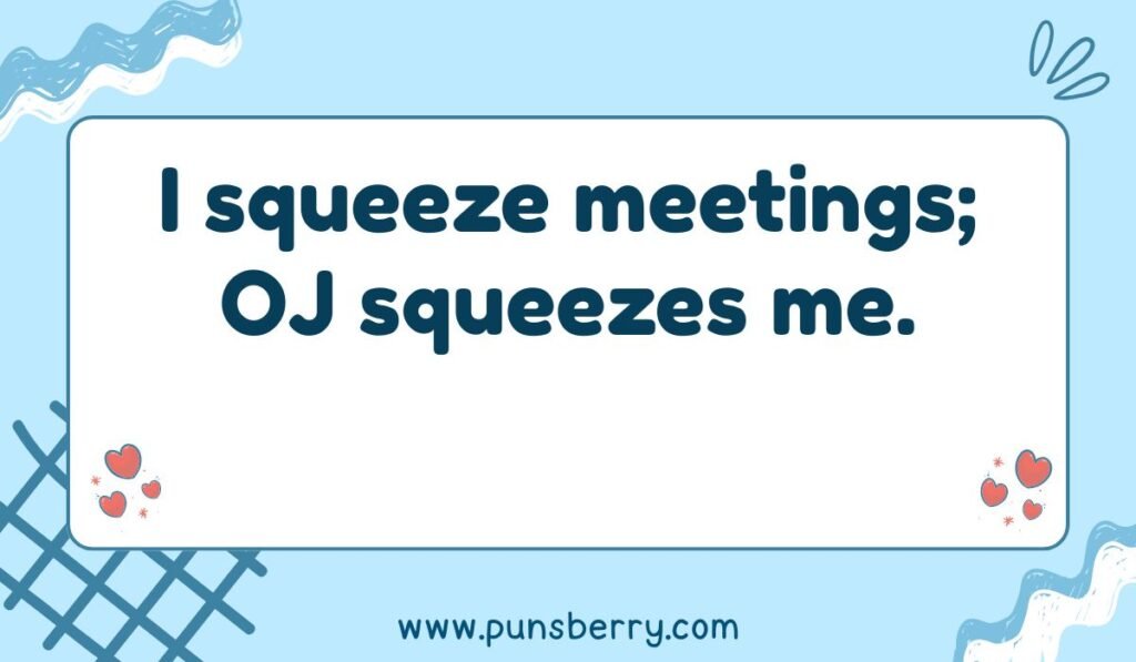 Orange juice pun about being squeezed: "I squeeze meetings; OJ squeezes me.