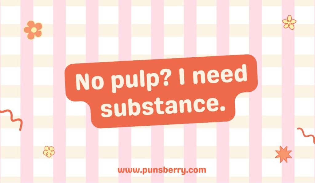 Orange juice pulp pun about substance: "No pulp? I need substance