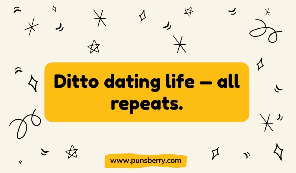 Dating pun using the Pokémon Ditto: "Ditto dating life – all repeats."