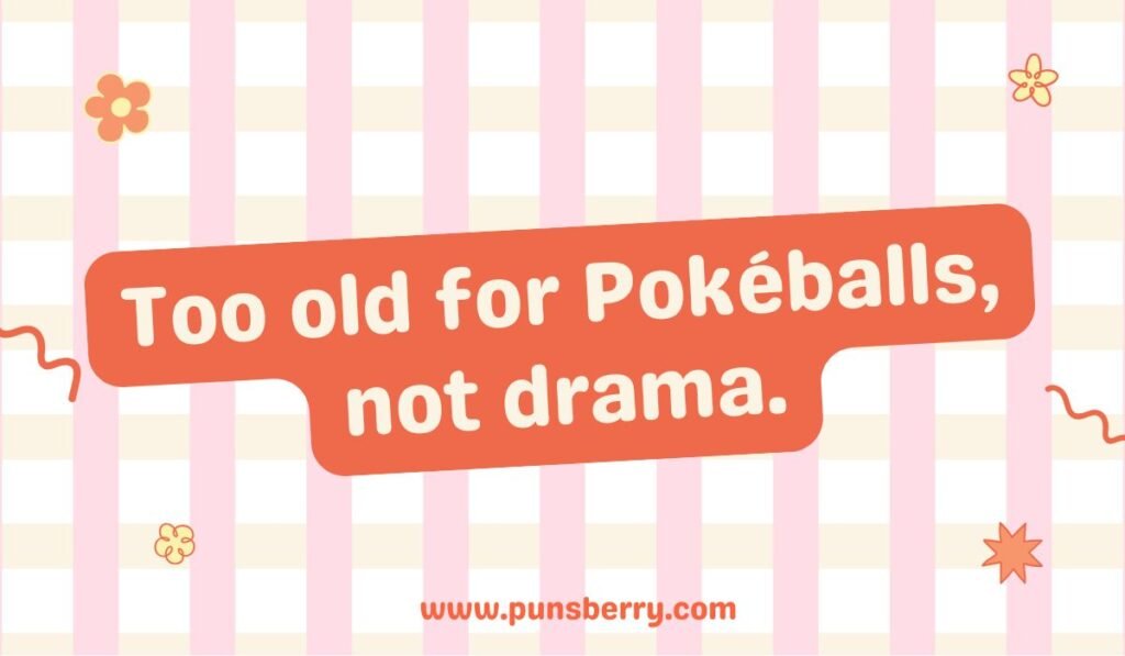 Funny adult Pokémon pun: "Too old for Pokeballs, not drama."