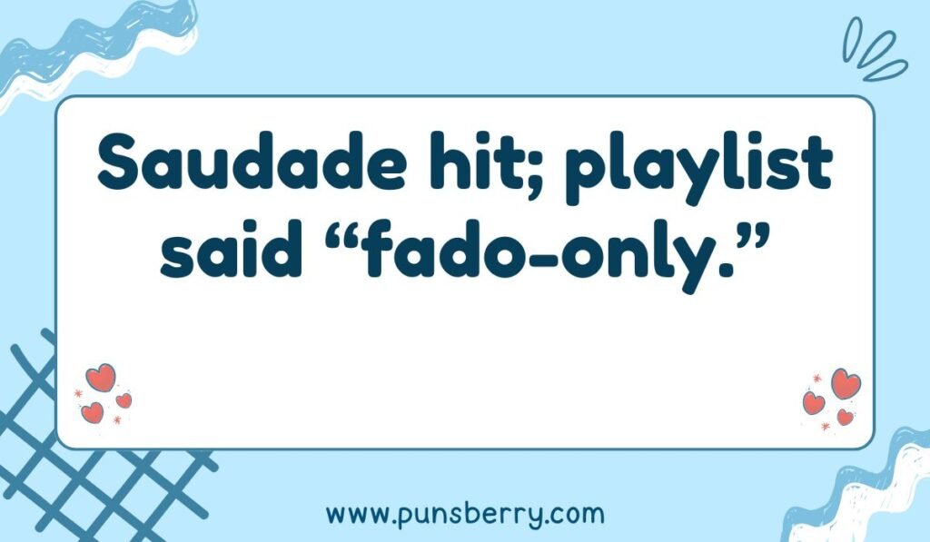 Saudade and Fado pun: "Saudade hit; playlist said 'fado-only.'" Funny Portuguese culture and music pun.