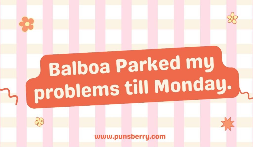Balboa Park pun "Balboa Parked my problems till Monday"