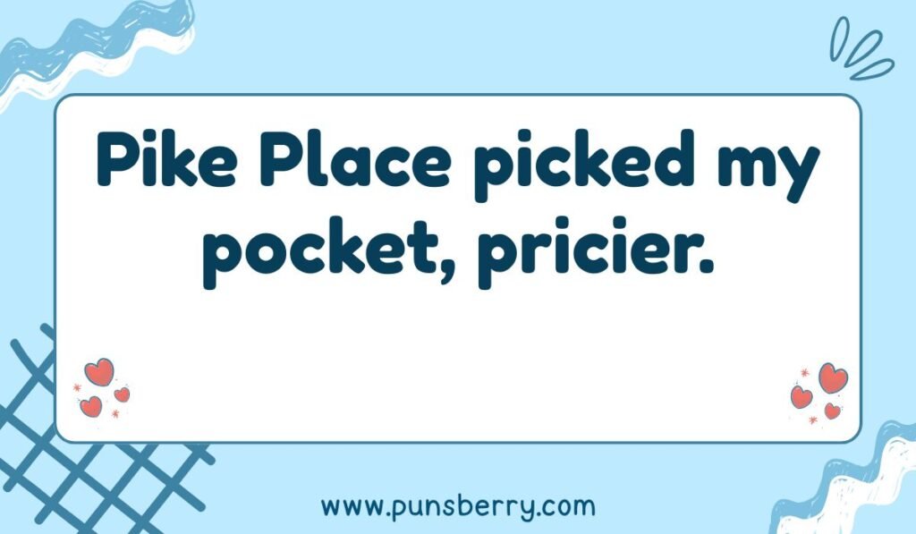 Seattle pun: "Pike Place picked my pocket, pricier." Relates to the Pike Place Market and high prices