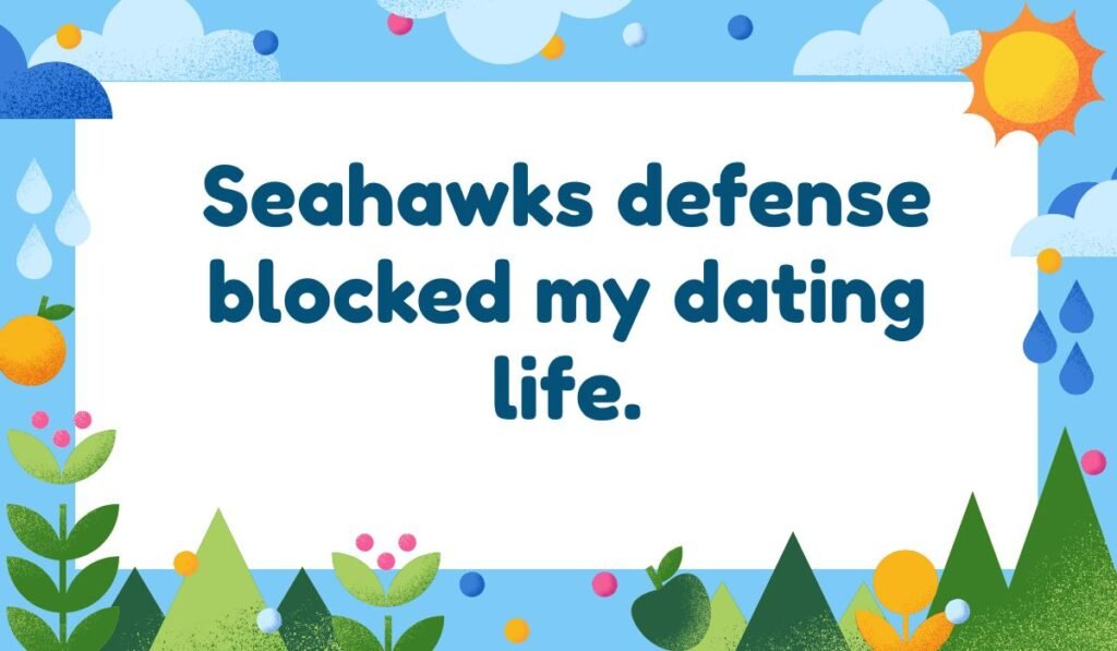 Seattle pun: "Seahawks defense blocked my dating life." Relates to the Seattle Seahawks NFL team and personal relationships