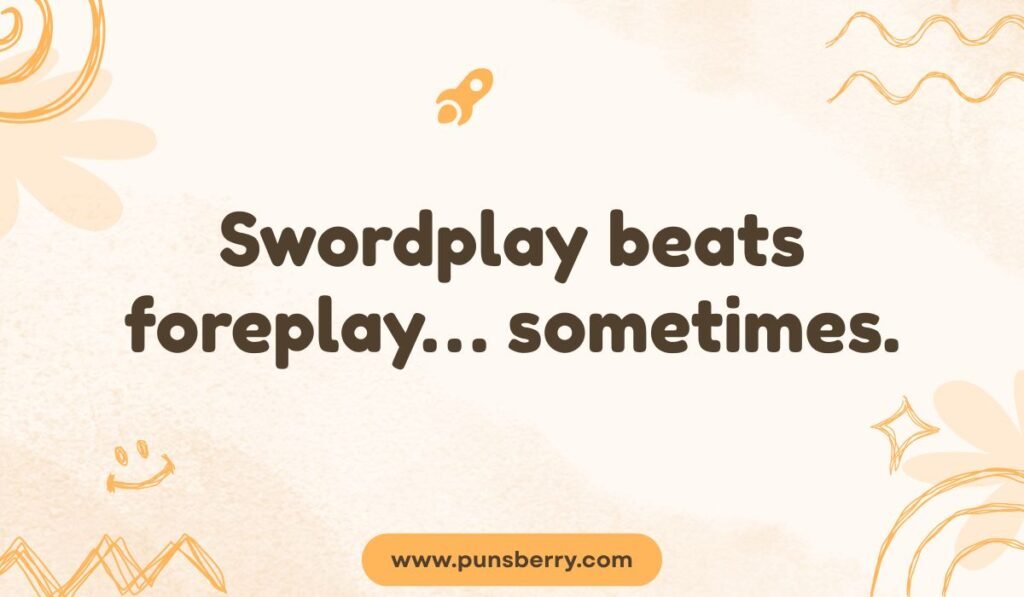 Mature sword pun: "Swordplay beats foreplay... sometimes." A humorous, double-entendre weapon joke.