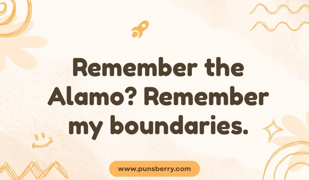 Alamo pun "Remember the Alamo? Remember my boundaries"