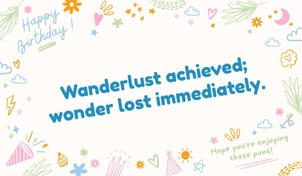 A pun reading, "Wanderlust achieved; wonder lost immediately," surrounded by colorful birthday-themed doodles. Keywords: wanderlust pun, wonder lost, funny travel quote, post-trip humor.