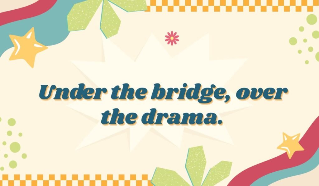 Clever troll pun: "Under the bridge, over the drama." A play on the classic bridge-dwelling creature.