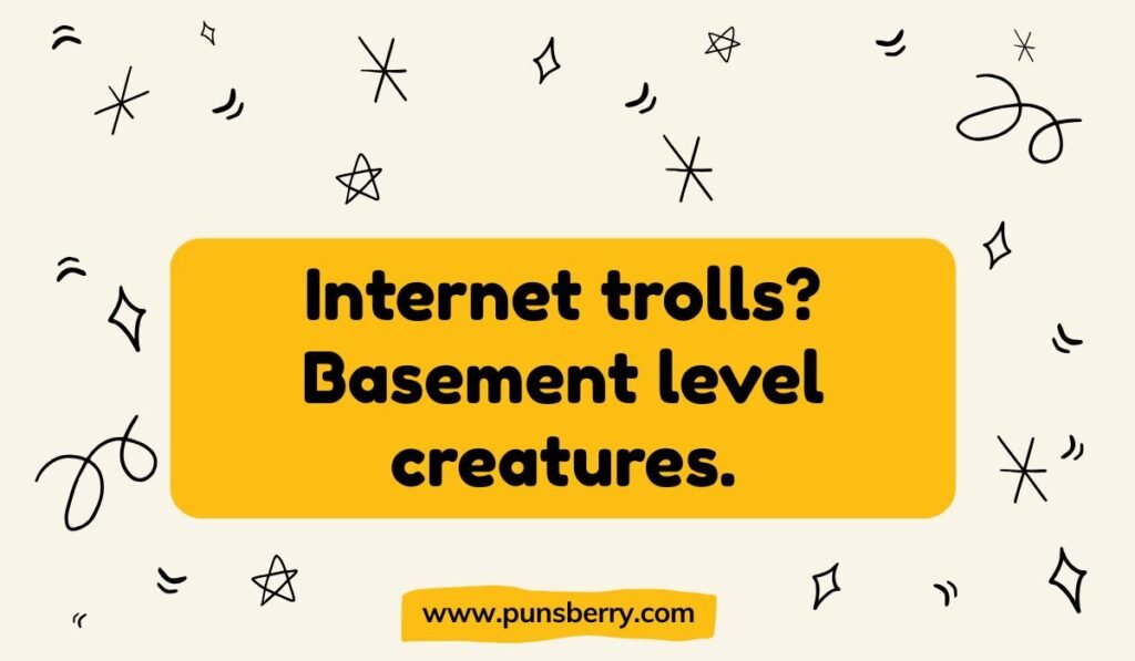 Internet troll pun: "Internet trolls? Basement level creatures." Humor related to online harassment.