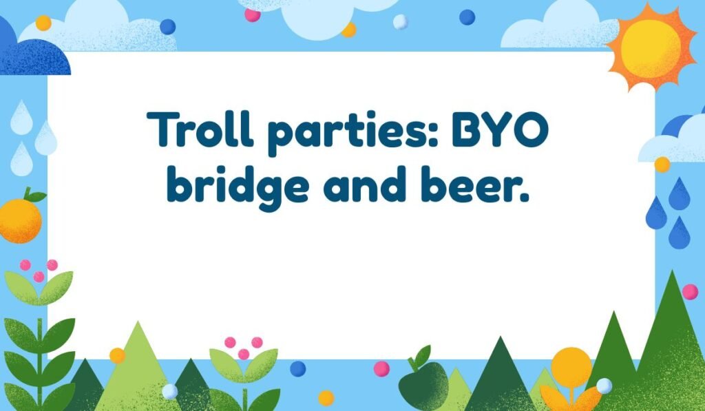 Humorous troll pun: "Troll parties: BYO bridge and beer." A joke about troll gatherings.