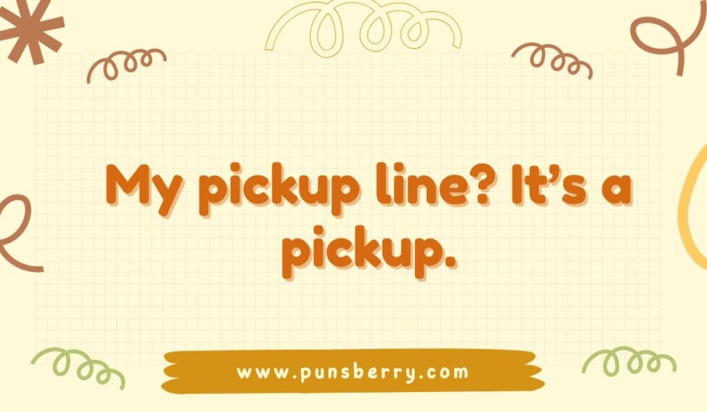 Funny truck pun: My pickup line? It's a pickup. Humorous pun about dating and pickup trucks.