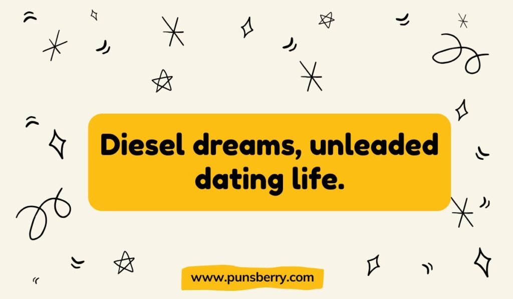 Fuel pun about dating: Diesel dreams, unleaded dating life. Funny car and relationship pun