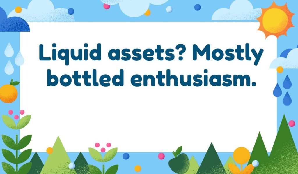 "Finance pun: Liquid assets? Mostly bottled enthusiasm."