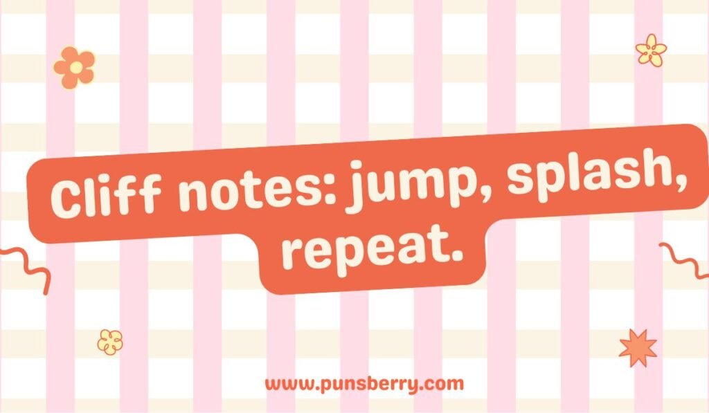 "Cliff notes pun: Cliff notes: jump, splash, repeat."