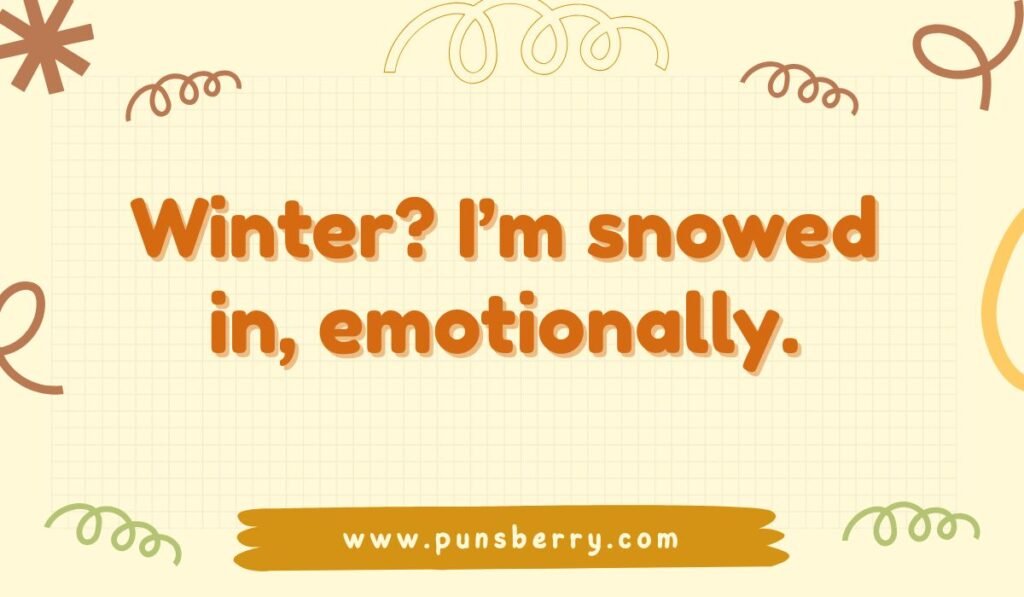 "Snow pun about feelings: Winter? I'm snowed in, emotionally."