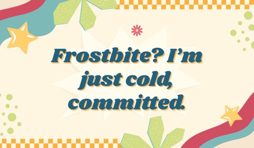 Frostbite pun: Frostbite? I'm just cold, committed.
