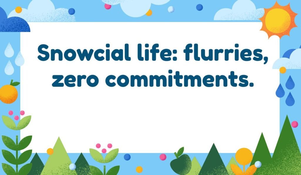 "Snow pun about social life: Snowcial life: flurries, zero commitments."