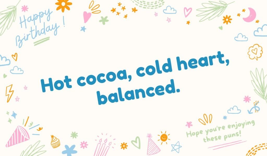 "Cold weather and balance pun: Hot cocoa, cold heart, balanced."